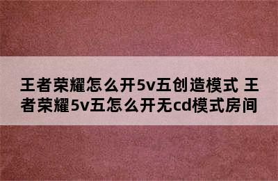 王者荣耀怎么开5v五创造模式 王者荣耀5v五怎么开无cd模式房间